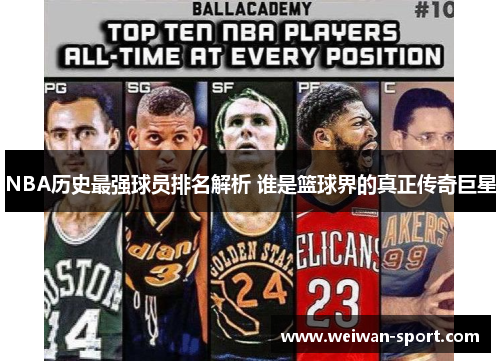 NBA历史最强球员排名解析 谁是篮球界的真正传奇巨星